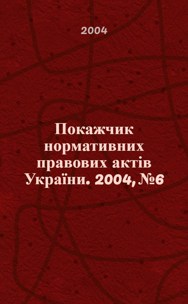 Покажчик нормативних правових актів України. 2004, № 6