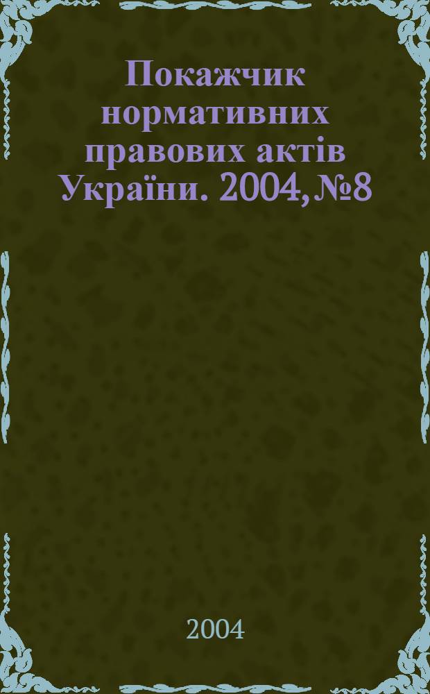 Покажчик нормативних правових актів України. 2004, № 8