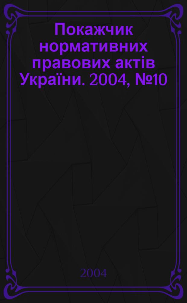Покажчик нормативних правових актів України. 2004, № 10