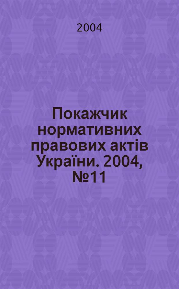 Покажчик нормативних правових актів України. 2004, № 11