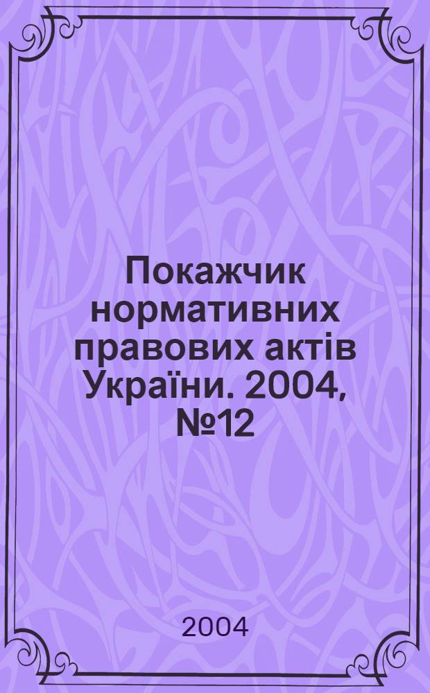 Покажчик нормативних правових актів України. 2004, № 12