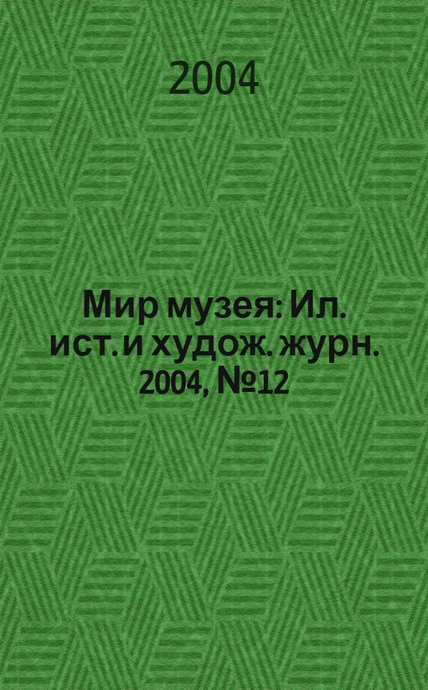 Мир музея : Ил. ист. и худож. журн. 2004, № 12 (208)