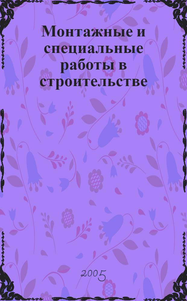 Монтажные и специальные работы в строительстве : Ежемес. произв.-техн. журн. Орган Гос. произв. ком. по монтаж. и спец. строит. работам СССР и Центр. правл. Науч.-техн. о-ва строит. индустрии. 2005, № 5 (758)