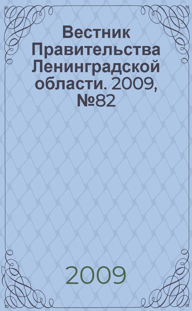 Вестник Правительства Ленинградской области. 2009, № 82