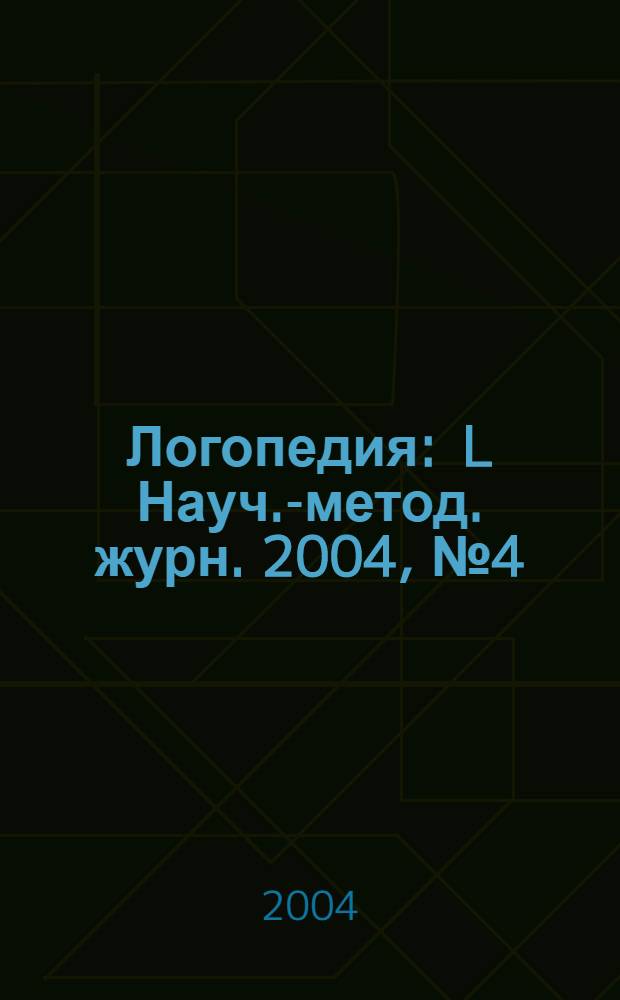 Логопедия : L Науч.-метод. журн. 2004, № 4 (6)