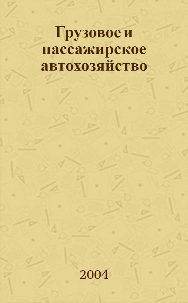 Грузовое и пассажирское автохозяйство : Ежемес. произв.-техн. журн. для руководителей автотрансп. предприятий и начальников трансп. цехов. 2004, № 4