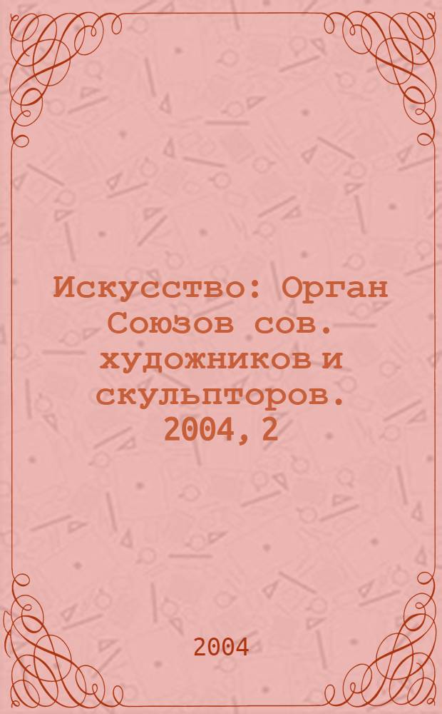 Искусство : Орган Союзов сов. художников и скульпторов. 2004, 2