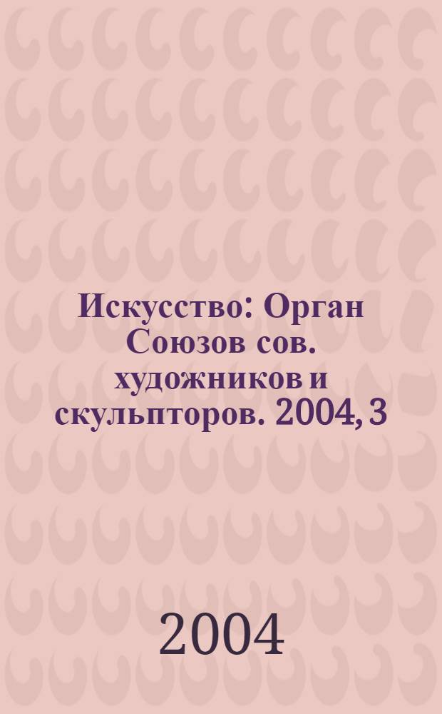Искусство : Орган Союзов сов. художников и скульпторов. 2004, 3