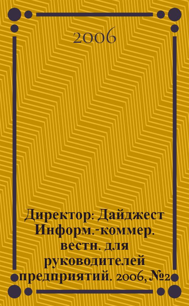 Директор : Дайджест Информ.-коммер. вестн. для руководителей предприятий. 2006, № 2