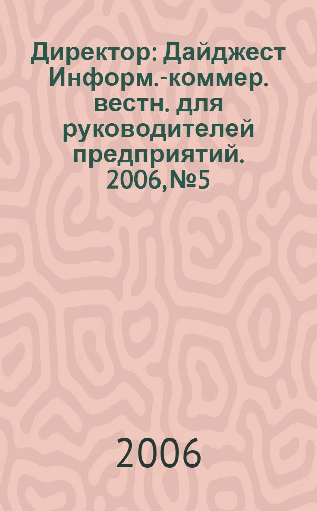 Директор : Дайджест Информ.-коммер. вестн. для руководителей предприятий. 2006, № 5