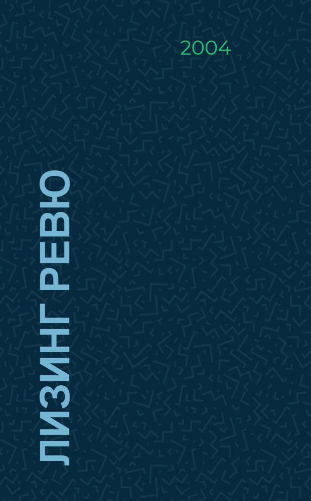 Лизинг ревю : Ил. ежемес. журн. для деловых людей. 2004, 3