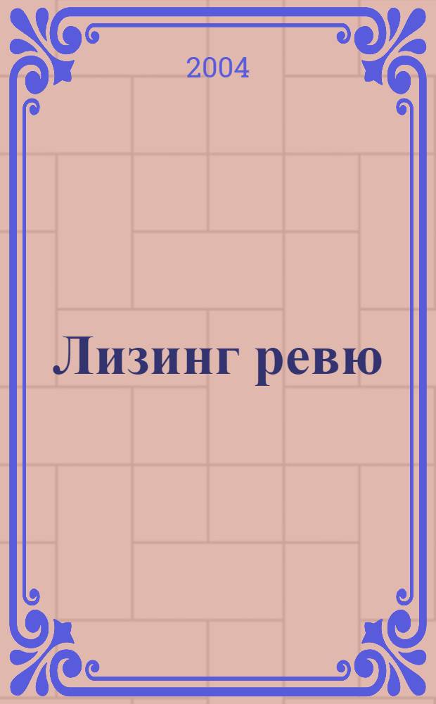Лизинг ревю : Ил. ежемес. журн. для деловых людей. 2004, 4