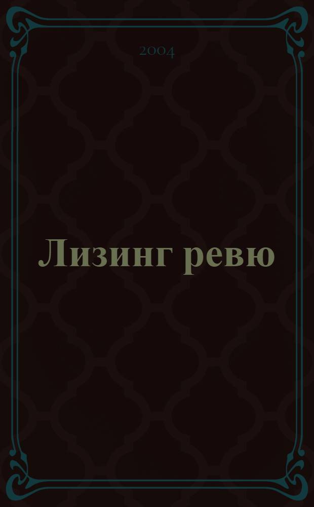 Лизинг ревю : Ил. ежемес. журн. для деловых людей. 2004, 5