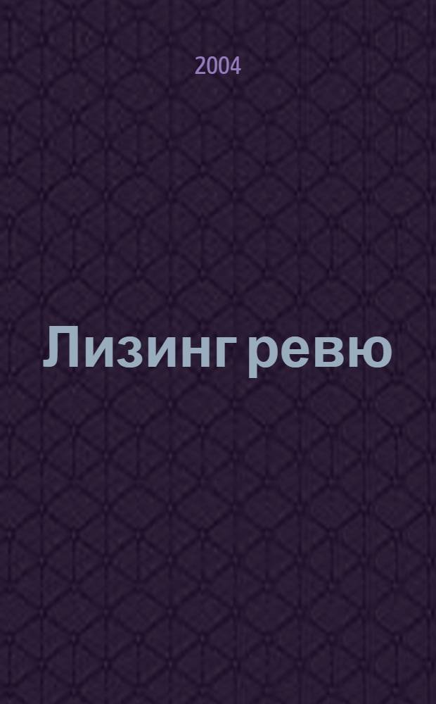 Лизинг ревю : Ил. ежемес. журн. для деловых людей. 2004, 6