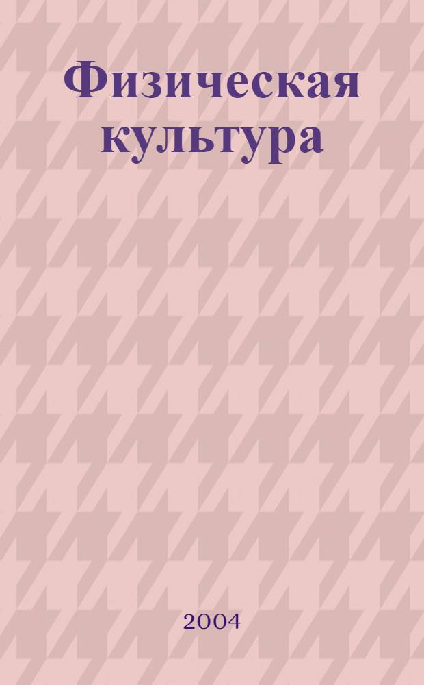Физическая культура: воспитание, образование, тренировка : Ежекварт. науч.-метод. журн. Рос. акад. образования Рос. гос. акад. физ. культуры Вестн. Пробл. совета по физ. культуре Рос. акад. образования. 2004, № 4