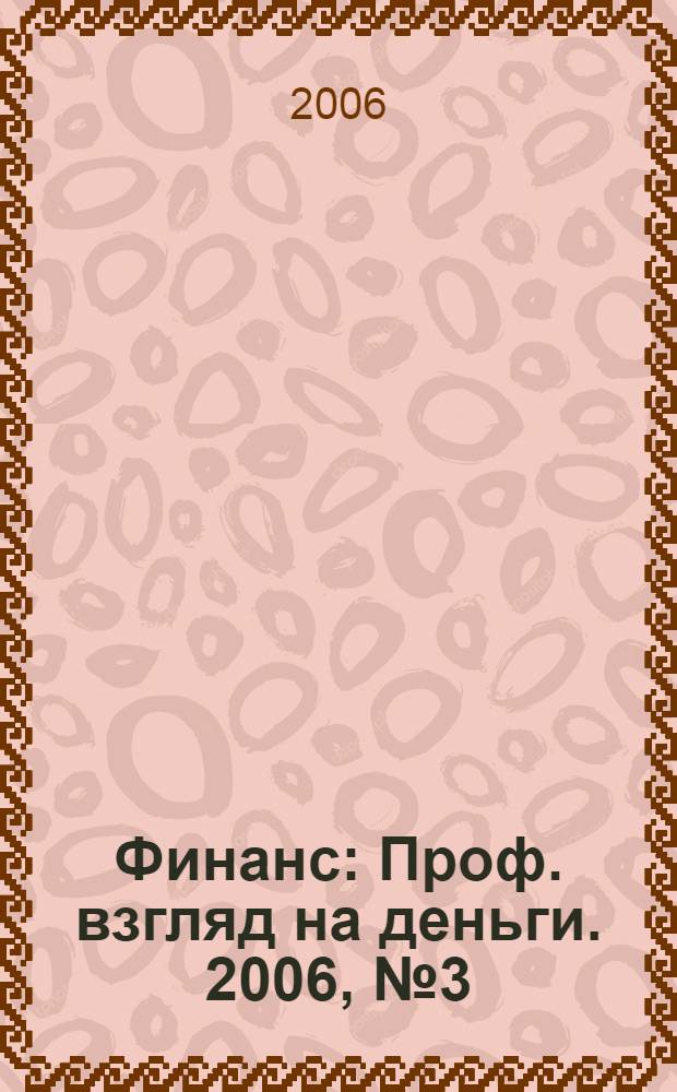 Финанс : Проф. взгляд на деньги. 2006, № 3 (140)