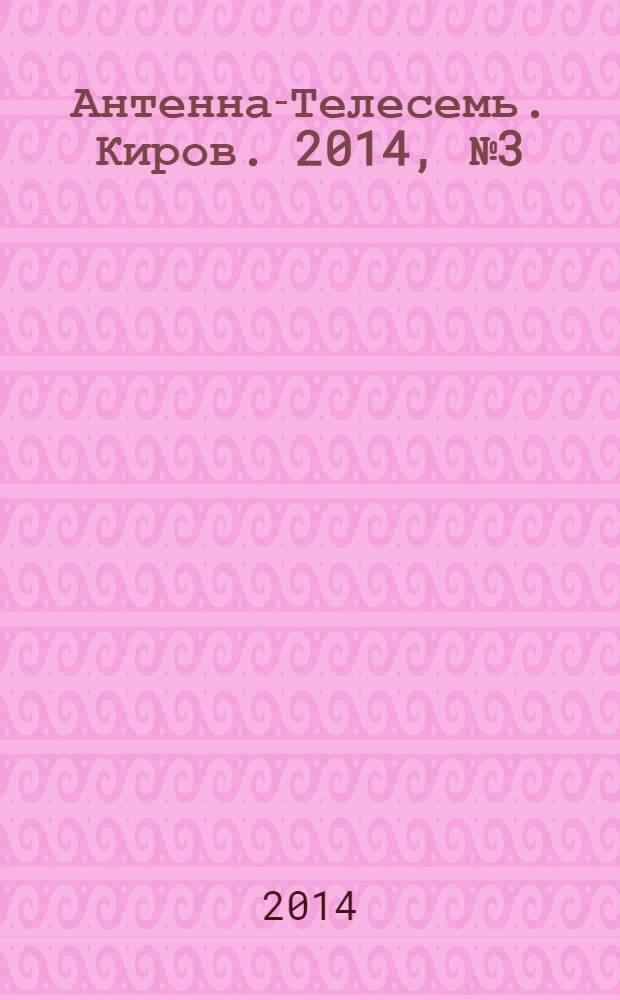 Антенна-Телесемь. Киров. 2014, № 3 (695)