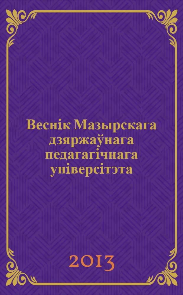 Веснiк Мазырскага дзяржаўнага педагагiчнага унiверсiтэта : навуковы часопiс. 2013, № 1 (38)