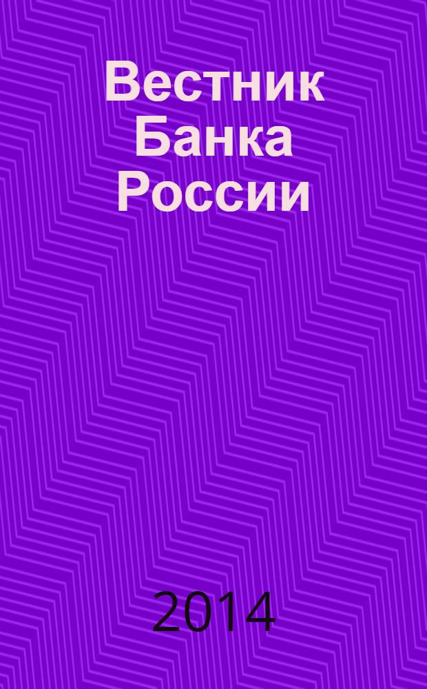 Вестник Банка России : Оператив. информ. Центр. банка Рос. Федерации. 2014, № 29 (1507)