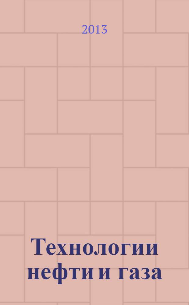 Технологии нефти и газа : новые технологии. Исследования. Анализ. Внедрение научно-технологический журнал. 2013, № 6 (89)