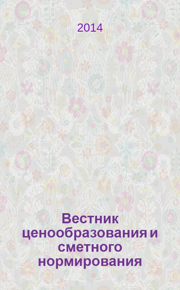 Вестник ценообразования и сметного нормирования : документы, консультации и разъяснения по вопросам сметного ценообразования в строительстве. 2014, вып. 2 (155)