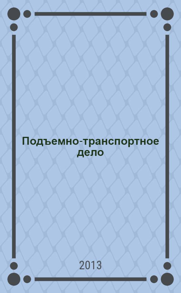 Подъемно-транспортное дело : научно-технический, производственно-экономический и информационный журнал. 2013, 2 (72)