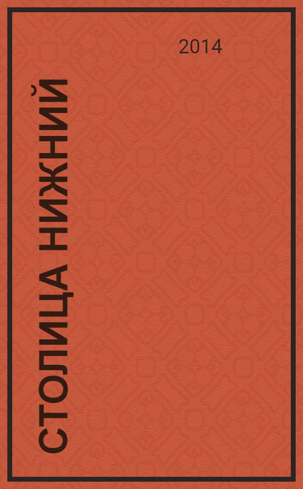 Столица Нижний : все о городе и людях, живущих в нем культурно-деловой журнал. 2014, № 3 (12)