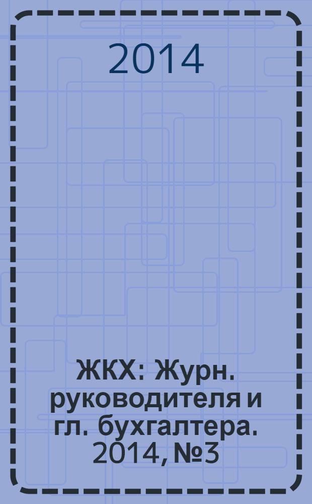 ЖКХ : Журн. руководителя и гл. бухгалтера. 2014, № 3
