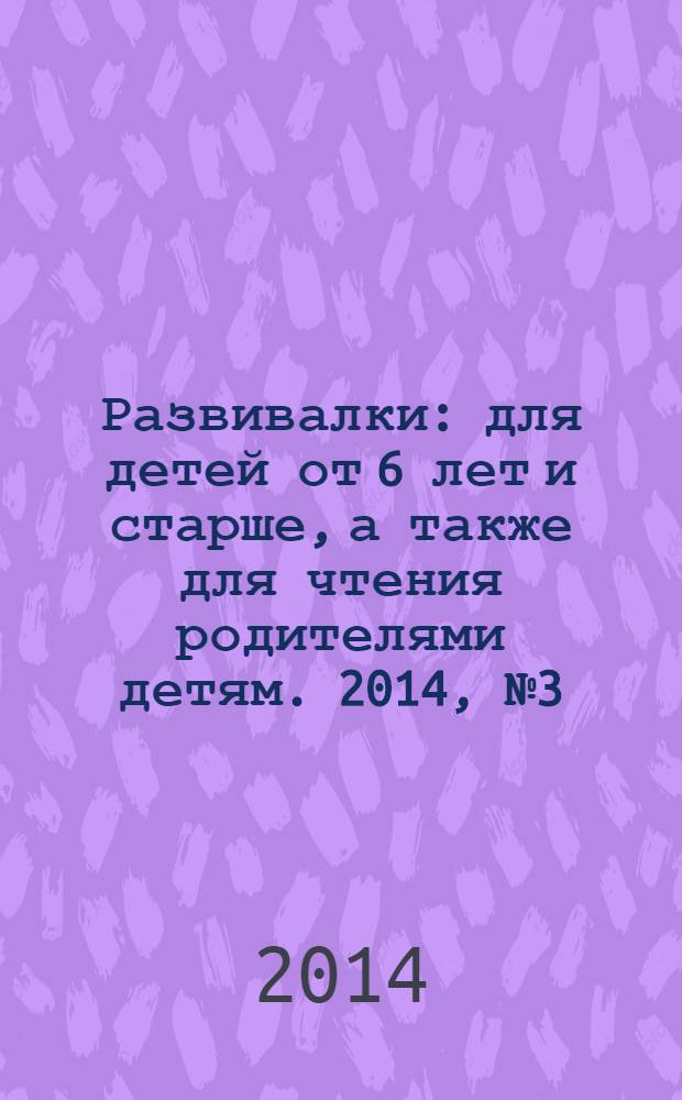 Развивалки : для детей от 6 лет и старше, а также для чтения родителями детям. 2014, № 3 (46)