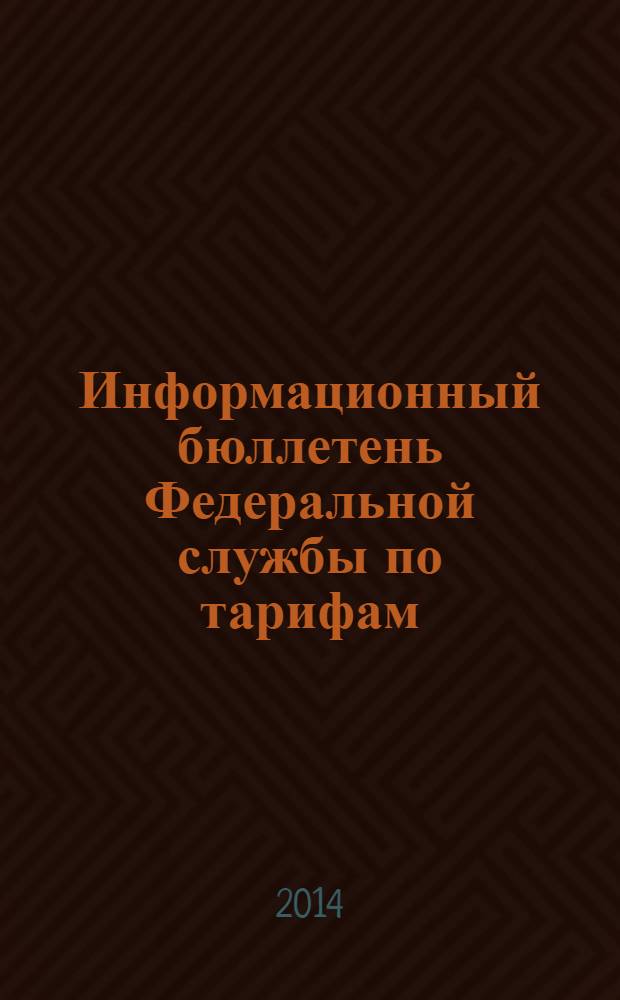 Информационный бюллетень Федеральной службы по тарифам : Офиц. изд. Федерал. службы по тарифам. 2014, № 10 (576)