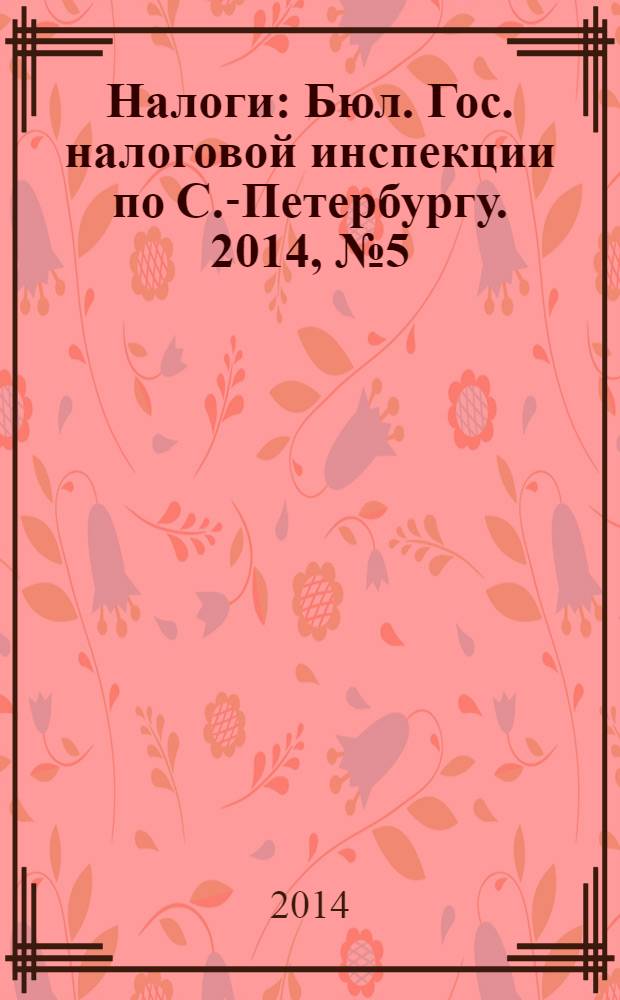 Налоги : Бюл. Гос. налоговой инспекции по С.-Петербургу. 2014, № 5 (390)
