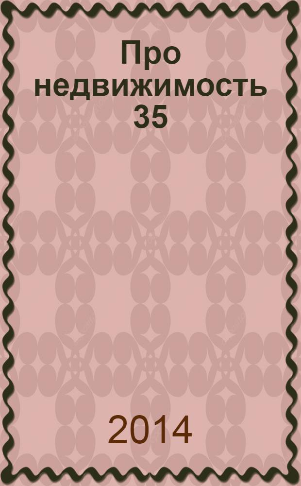 Про недвижимость 35 : новости. интервью. консультации. объявления. фото объектив. криминал. 2014, № 2 (41)