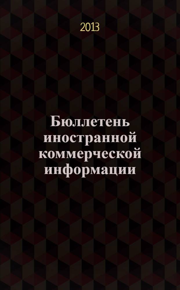 Бюллетень иностранной коммерческой информации : Издается Науч.-исслед. конъюнктурным ин-том М-ва внешней торговли СССР. 2013, № 49 (10041)
