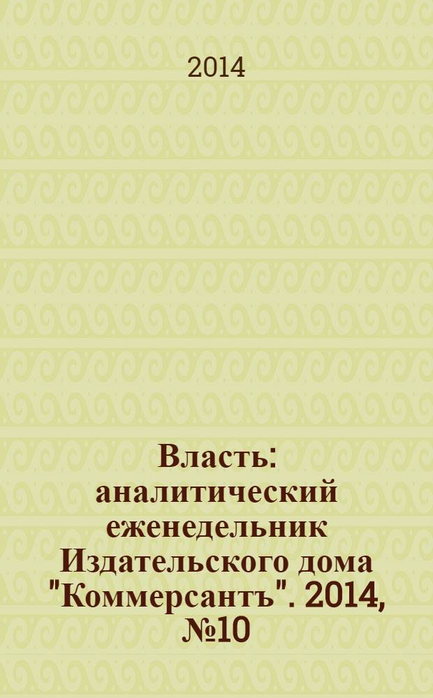 Власть : аналитический еженедельник Издательского дома "Коммерсантъ". 2014, № 10 (1065)