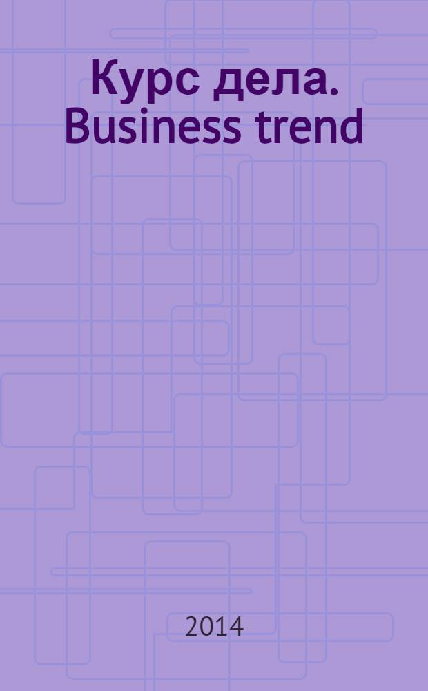 Курс дела. Business trend : рекламно-аналитический журнал. 2014, № 1 (140)