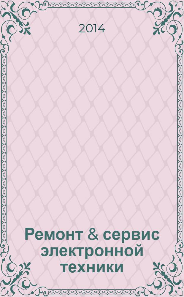 Ремонт & сервис электронной техники : Ежемес. науч.-техн. журн. 2014, № 2 (185)