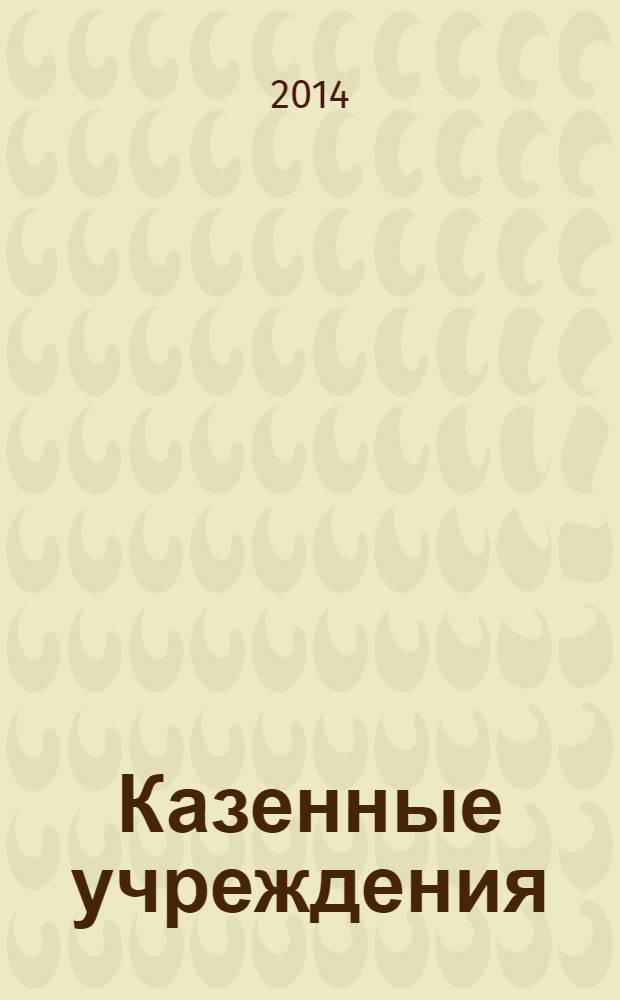 Казенные учреждения : учет, отчетность, налогообложение. 2014, № 4