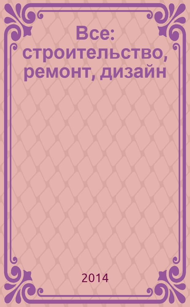 Все: строительство, ремонт, дизайн : рекл.-инф. изд. 2014, № 1 (45)