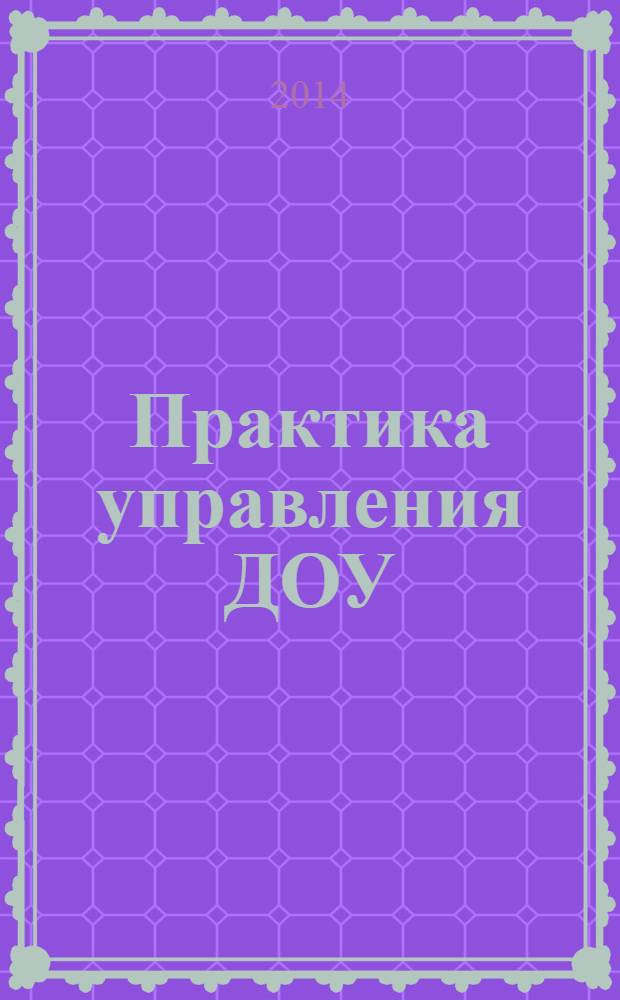 Практика управления ДОУ : журнал для руководителей ДОУ, старших воспитателей, методистов. 2014, № 2 (21)