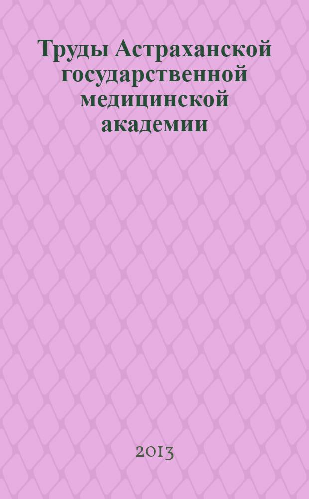 Труды Астраханской государственной медицинской академии : По основным науч. направлениям. Т. 43 (43) : Высокотехнологичные и инновационные методы диагностики и лечения - в практику здравоохранения
