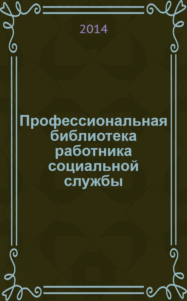 Профессиональная библиотека работника социальной службы : Проф. науч.-практ. и метод. журн. 2014, № 1 (59) : Инновационные технологии социального обслуживания населения: практика деятельности социальных служб в процессе модернизации