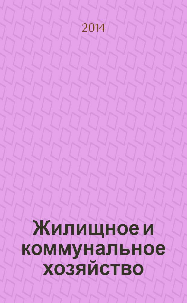 Жилищное и коммунальное хозяйство : Ежемес. массовый произв.-техн. журн. М-ва коммун. хоз. РСФСР и ЦК профсоюза рабочих коммун.-бытовых предприятий. 2014, 2
