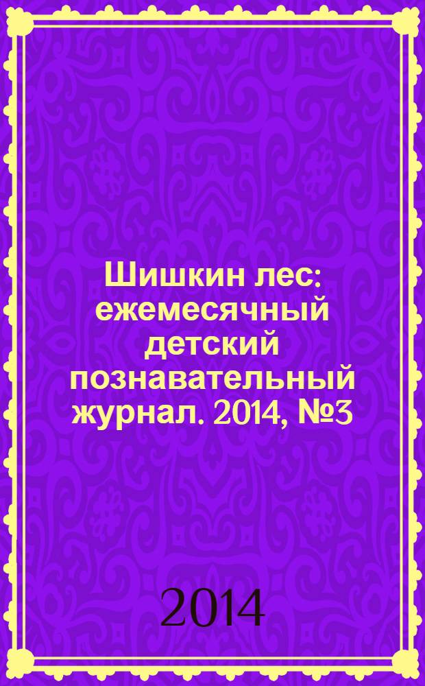 Шишкин лес : ежемесячный детский познавательный журнал. 2014, № 3 (99)