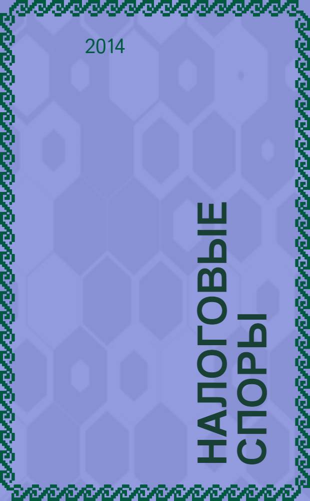 Налоговые споры : Журн. о победах и поражениях налогоплательщиков Офиц. печ. орган Палаты налоговых консультантов России. 2014, № 4