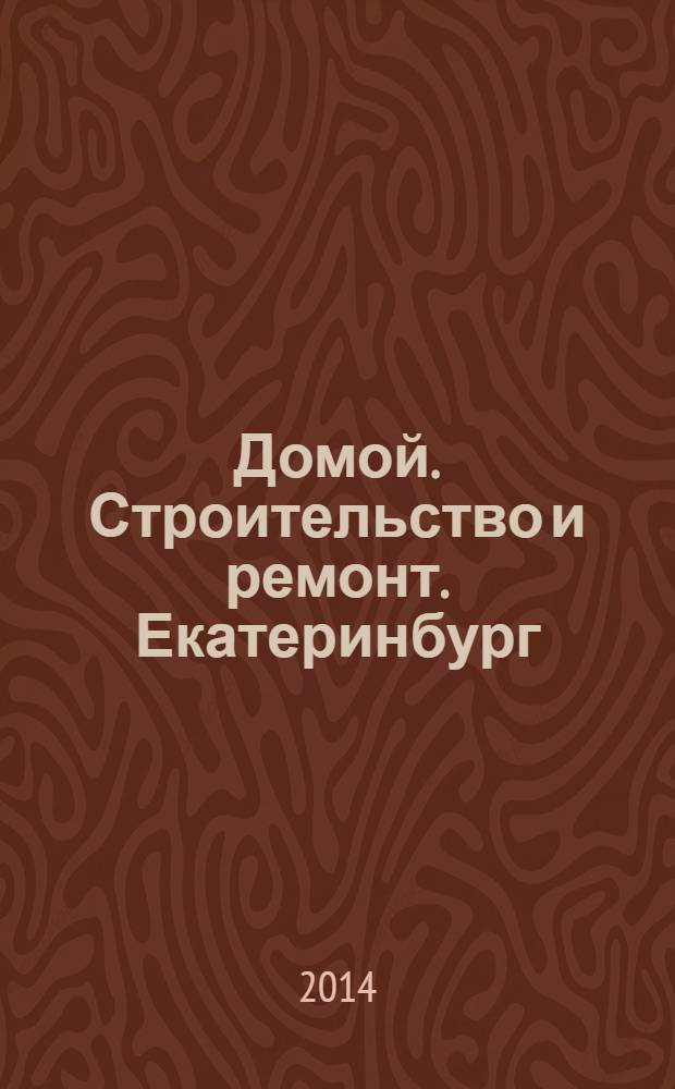 Домой. Строительство и ремонт. Екатеринбург : рекламное издание. 2014, № 6 (441)