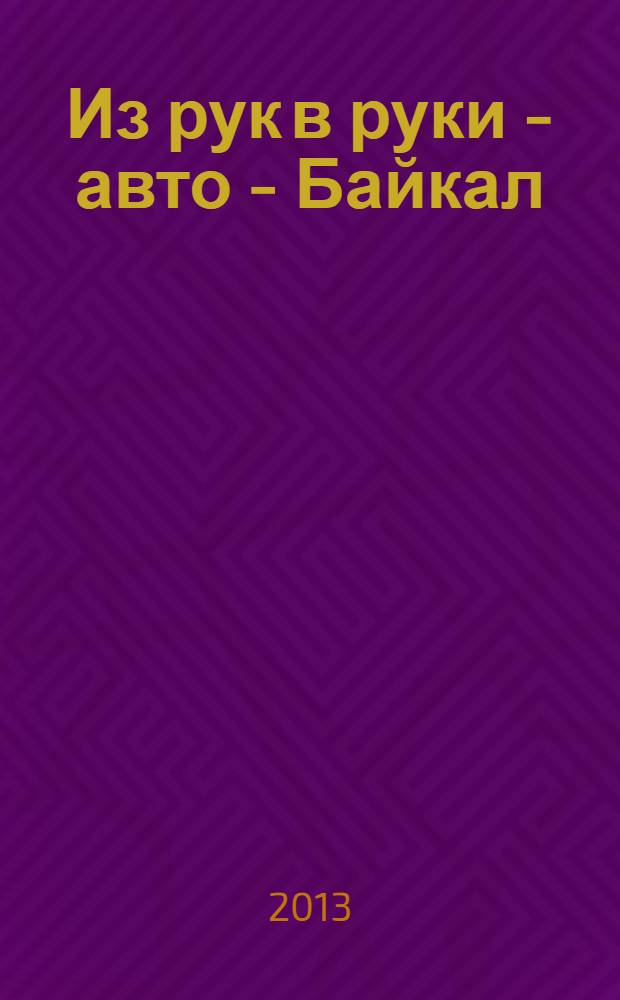 Из рук в руки - авто - Байкал : еженедельник фотообъявлений. 2013, № 40 (306)