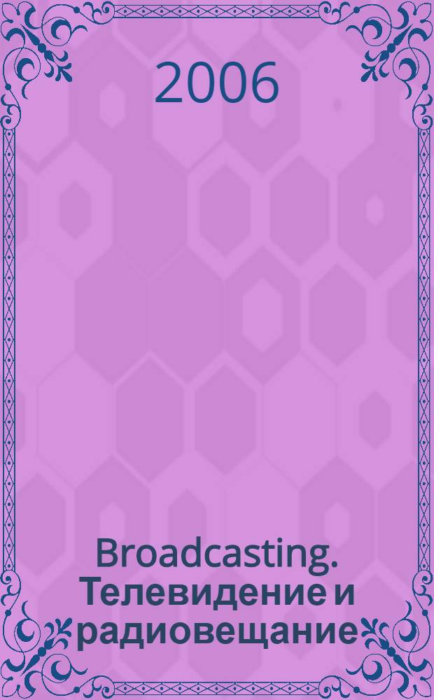 Broadcasting. Телевидение и радиовещание : Журн.для менеджеров и специалистов, работающих в обл.телевидения и радио. 2006, № 7 (59)