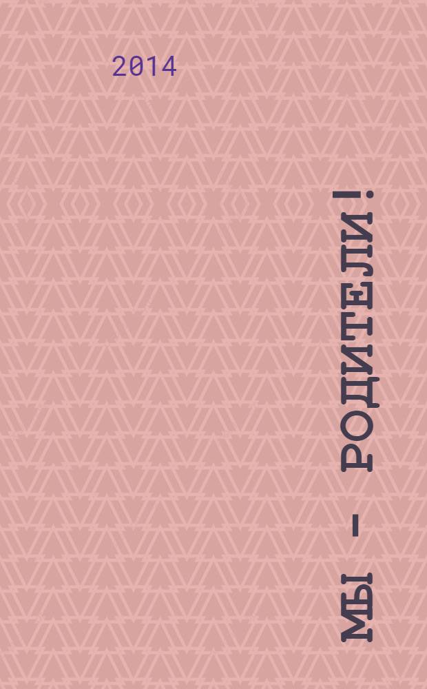 Мы - родители ! : пензенский семейный журнал. 2014, № 2 (46)