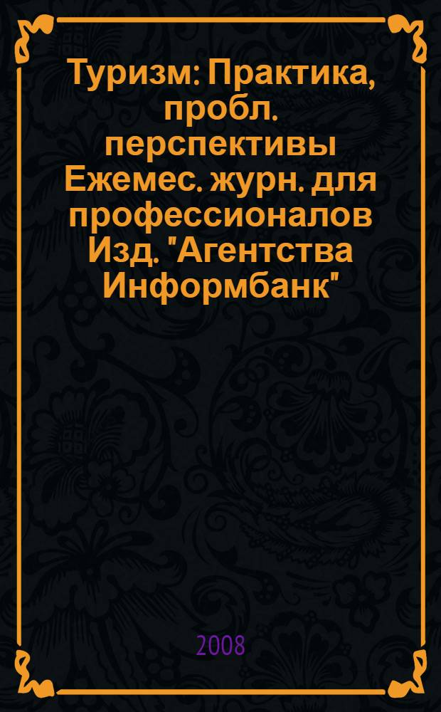 Туризм : Практика, пробл. перспективы Ежемес. журн. для профессионалов Изд. "Агентства Информбанк". 2008, № 4
