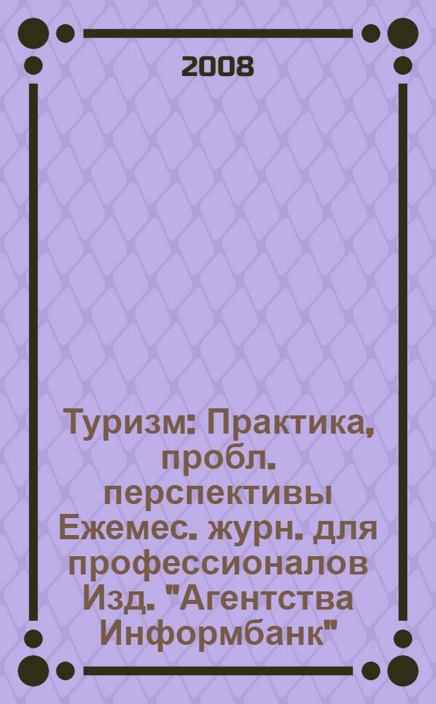 Туризм : Практика, пробл. перспективы Ежемес. журн. для профессионалов Изд. "Агентства Информбанк". 2008, № 7